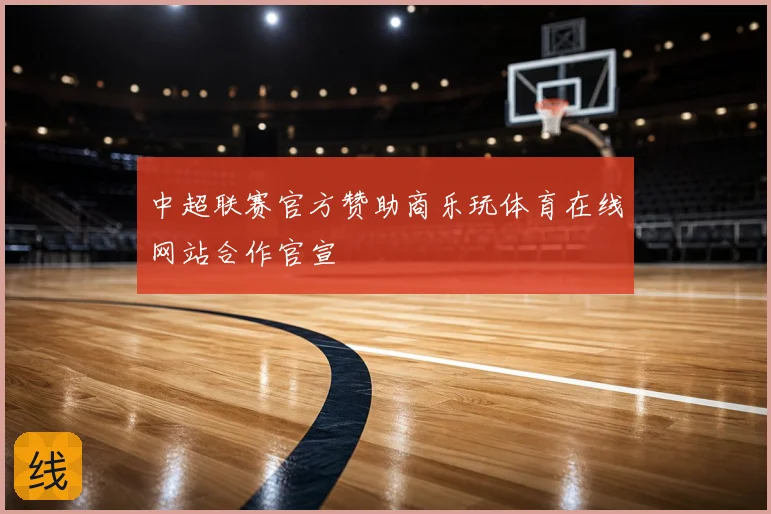 中超联赛官方赞助商乐玩体育在线网站合作官宣