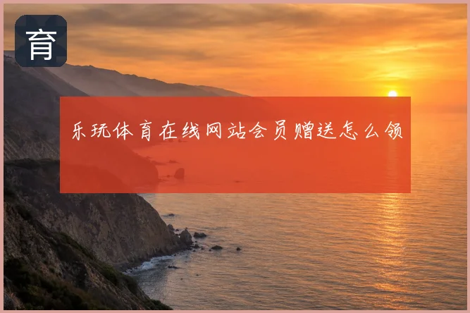 乐玩体育在线网站会员赠送怎么领