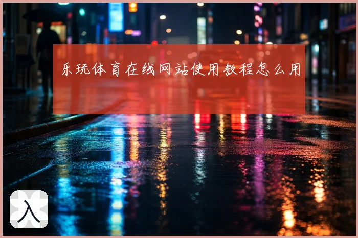 乐玩体育在线网站使用教程怎么用