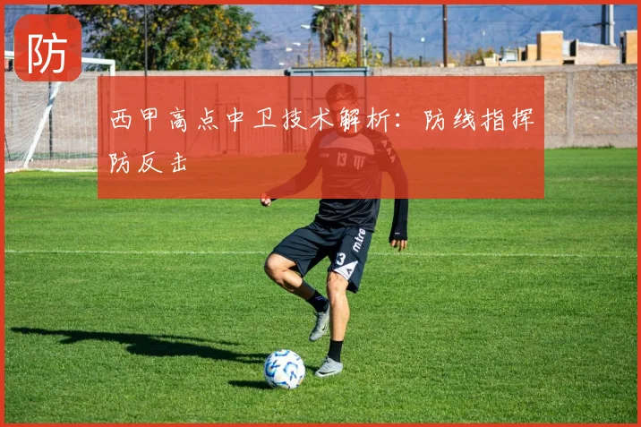 西甲高点中卫技术解析:防线指挥防反击