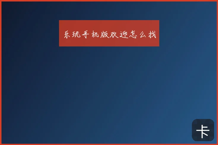 乐玩手机版欢迎怎么找