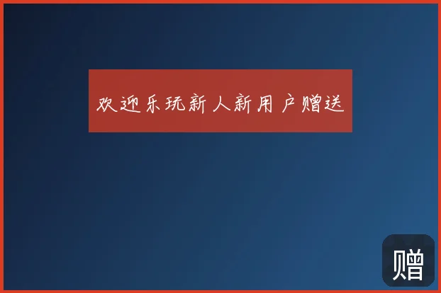 欢迎乐玩新人新用户赠送