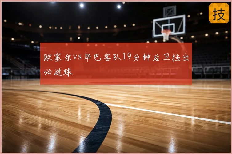 欧塞尔vs毕巴客队19分钟后卫挡出必进球